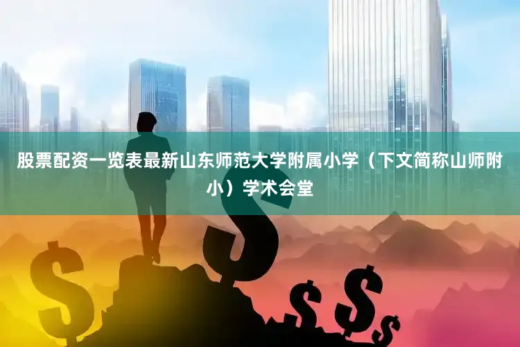 股票配资一览表最新山东师范大学附属小学（下文简称山师附小）学术会堂