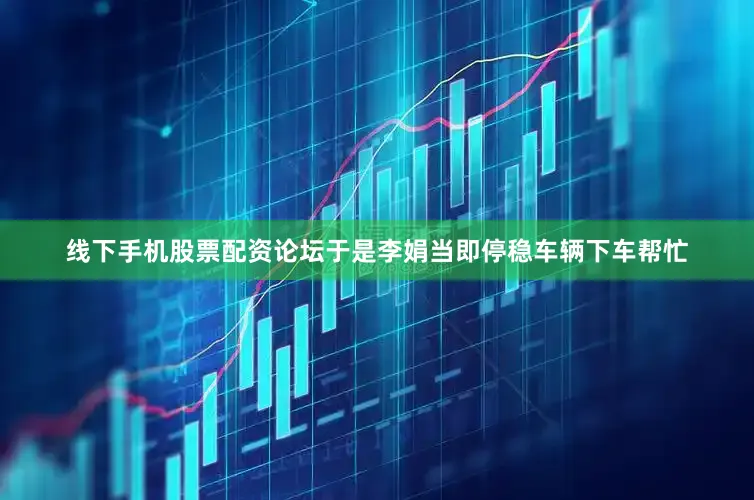 线下手机股票配资论坛于是李娟当即停稳车辆下车帮忙