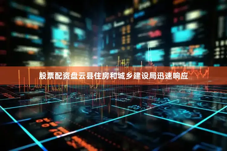 股票配资盘云县住房和城乡建设局迅速响应
