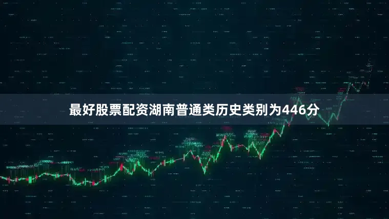 最好股票配资湖南普通类历史类别为446分