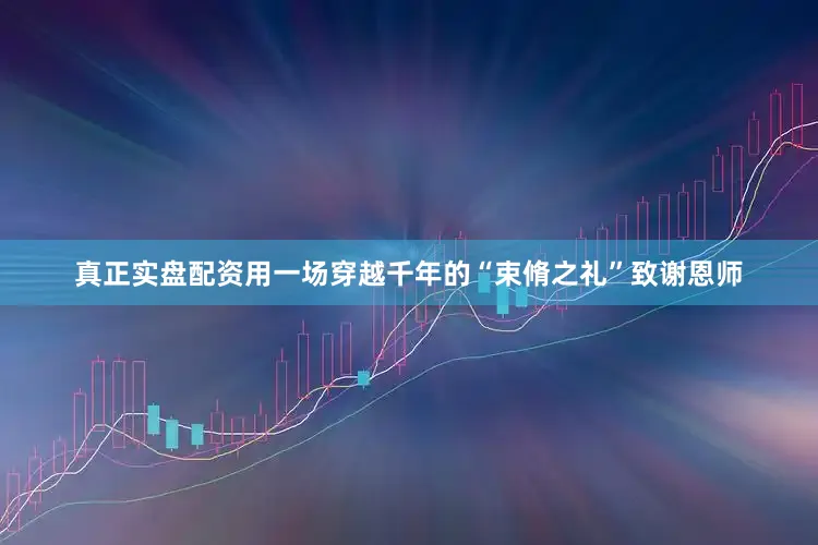 真正实盘配资用一场穿越千年的“束脩之礼”致谢恩师