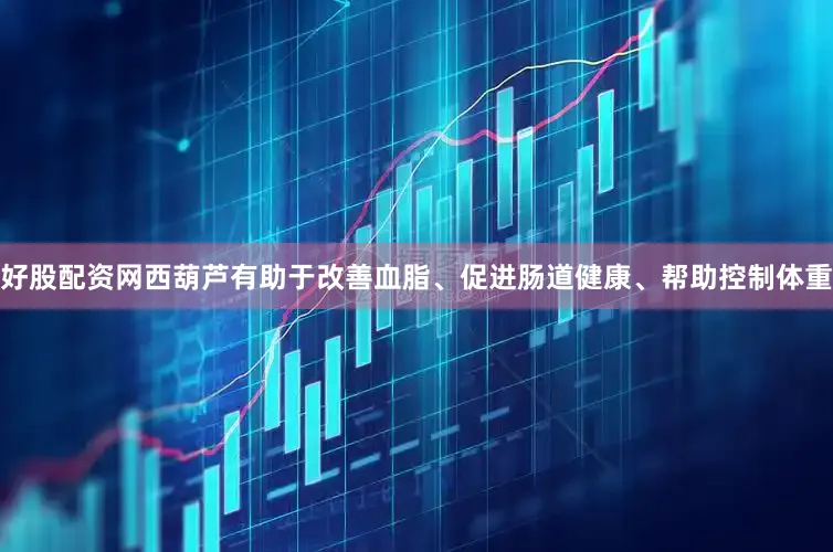 好股配资网西葫芦有助于改善血脂、促进肠道健康、帮助控制体重