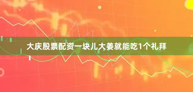 大庆股票配资一块儿大姜就能吃1个礼拜