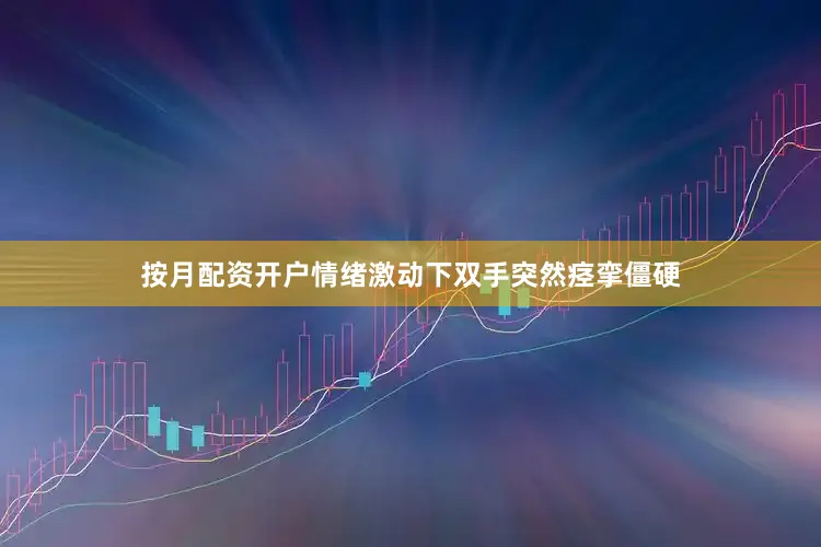 按月配资开户情绪激动下双手突然痉挛僵硬