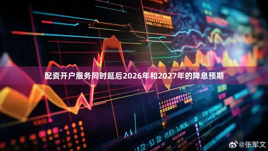 配资开户服务同时延后2026年和2027年的降息预期
