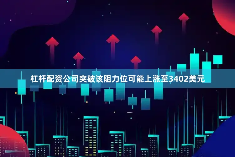 杠杆配资公司突破该阻力位可能上涨至3402美元
