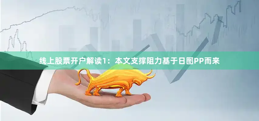 线上股票开户解读1：本文支撑阻力基于日图PP而来