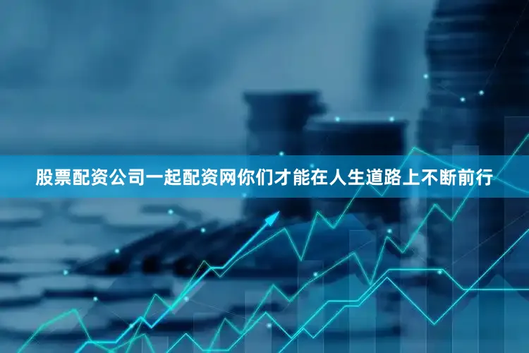 股票配资公司一起配资网你们才能在人生道路上不断前行