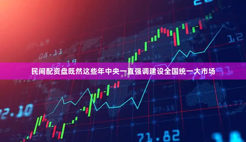 民间配资盘　　既然这些年中央一直强调建设全国统一大市场