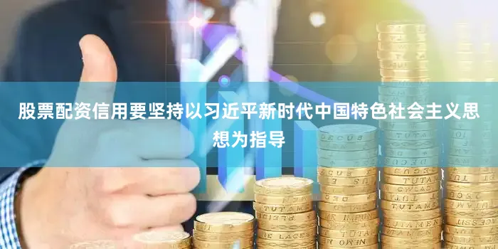 股票配资信用要坚持以习近平新时代中国特色社会主义思想为指导