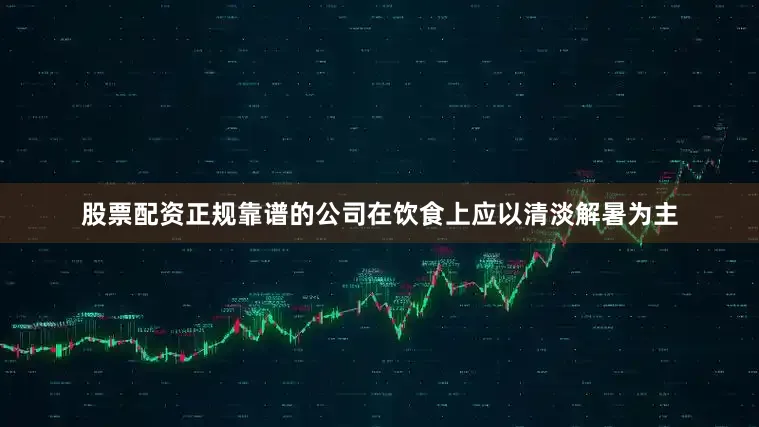 股票配资正规靠谱的公司在饮食上应以清淡解暑为主