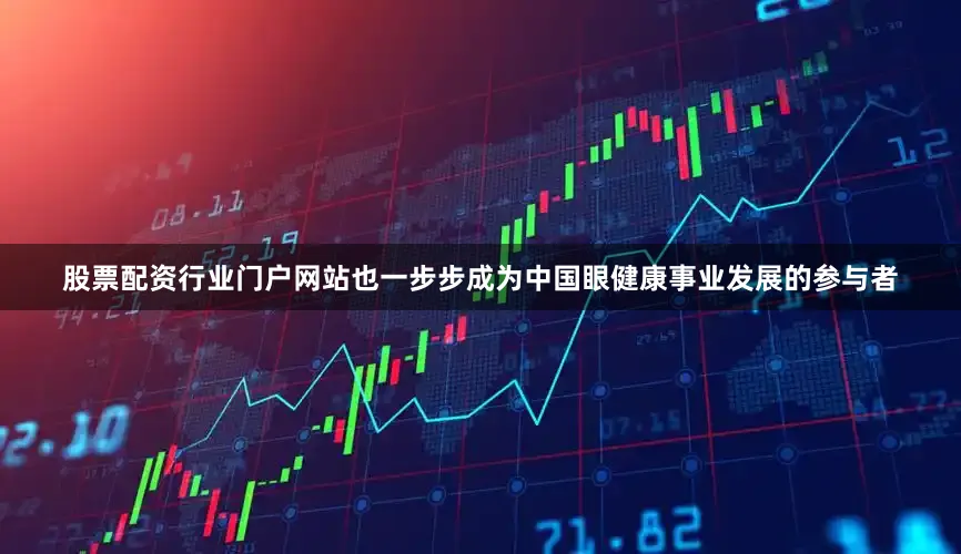股票配资行业门户网站也一步步成为中国眼健康事业发展的参与者