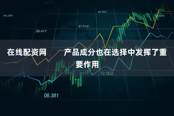 在线配资网        产品成分也在选择中发挥了重要作用