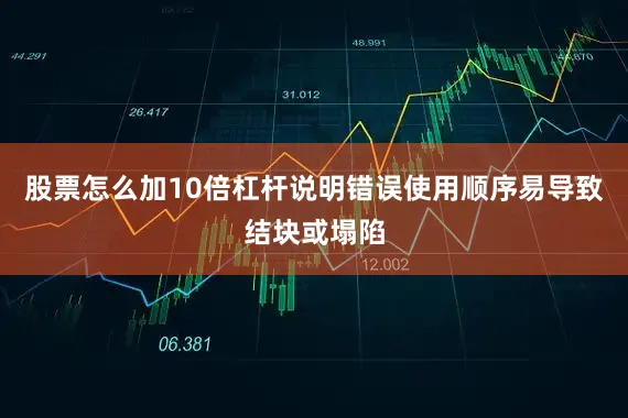 股票怎么加10倍杠杆说明错误使用顺序易导致结块或塌陷