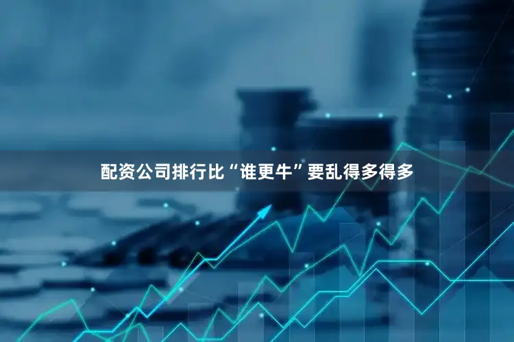 配资公司排行比“谁更牛”要乱得多得多