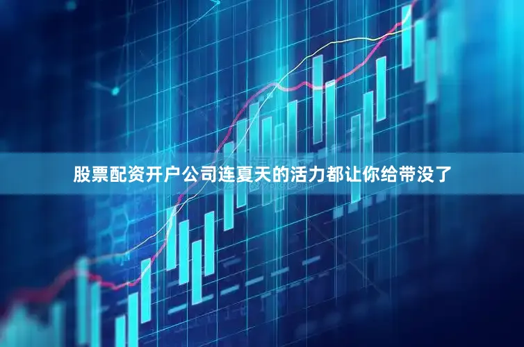 股票配资开户公司连夏天的活力都让你给带没了