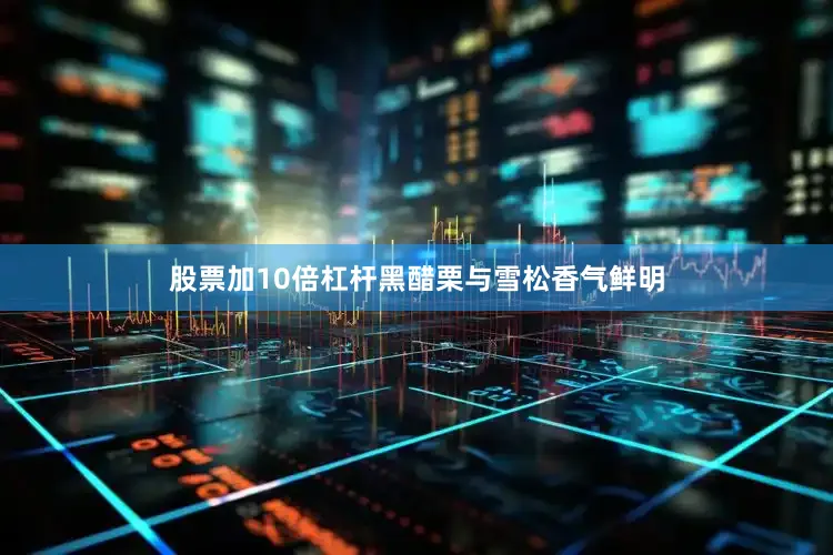 股票加10倍杠杆黑醋栗与雪松香气鲜明
