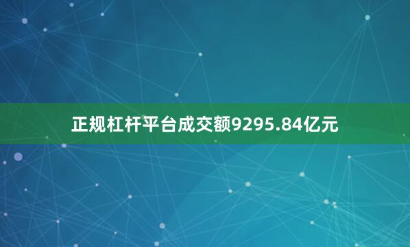 正规杠杆平台成交额9295.84亿元
