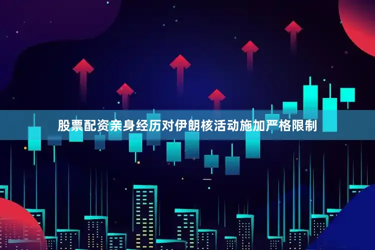 股票配资亲身经历对伊朗核活动施加严格限制