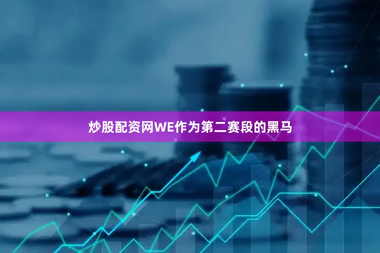 炒股配资网WE作为第二赛段的黑马