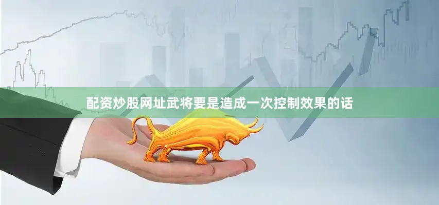 配资炒股网址武将要是造成一次控制效果的话
