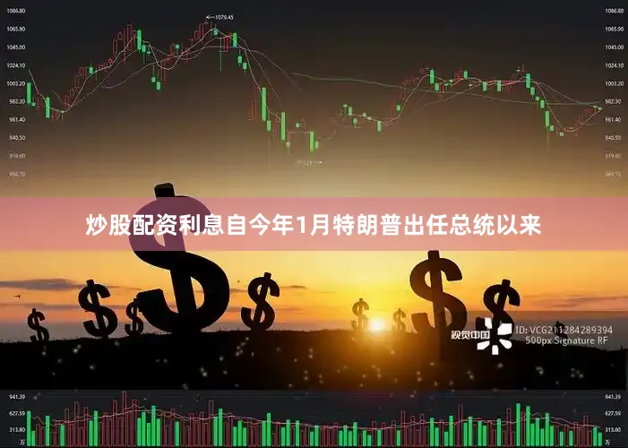 炒股配资利息自今年1月特朗普出任总统以来