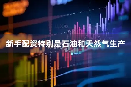 新手配资特别是石油和天然气生产