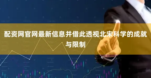 配资网官网最新信息并借此透视北宋科学的成就与限制