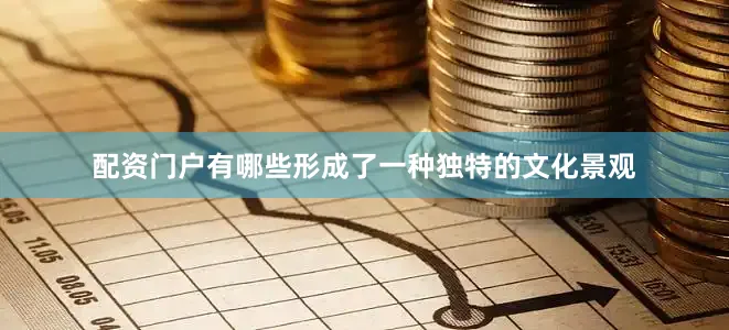 配资门户有哪些形成了一种独特的文化景观