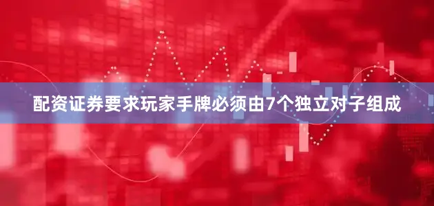 配资证券要求玩家手牌必须由7个独立对子组成