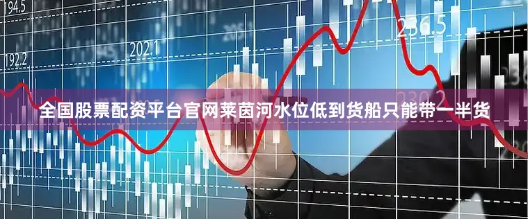 全国股票配资平台官网莱茵河水位低到货船只能带一半货
