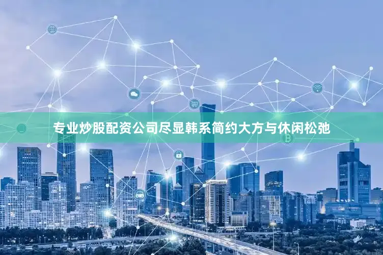 专业炒股配资公司尽显韩系简约大方与休闲松弛