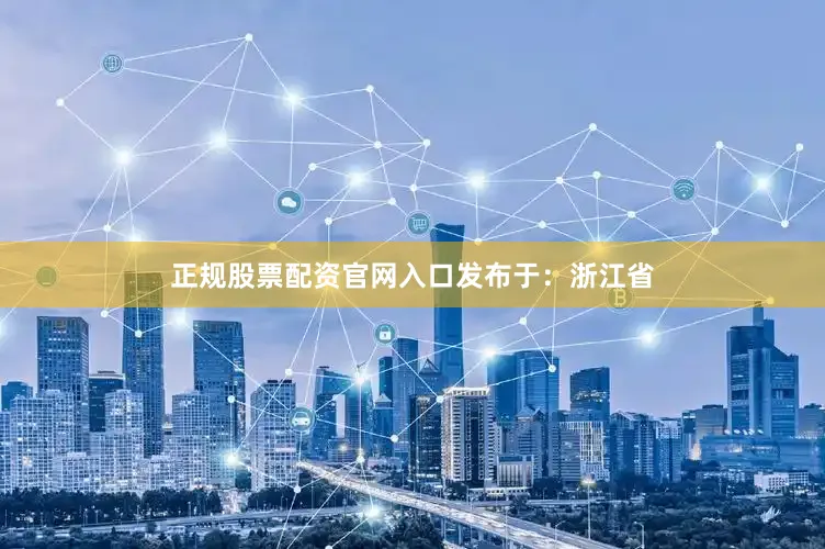 正规股票配资官网入口发布于：浙江省