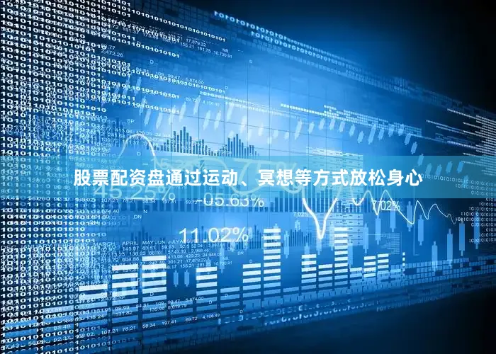股票配资盘通过运动、冥想等方式放松身心