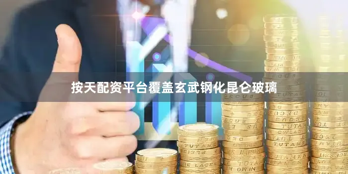 按天配资平台覆盖玄武钢化昆仑玻璃