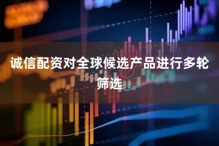 诚信配资对全球候选产品进行多轮筛选