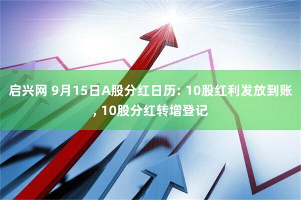 启兴网 9月15日A股分红日历: 10股红利发放到账, 10股分红转增登记
