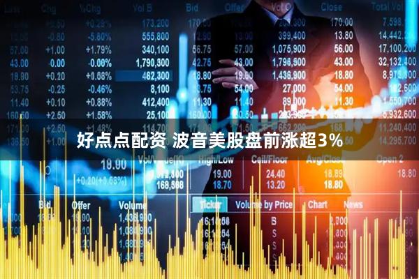 好点点配资 波音美股盘前涨超3%