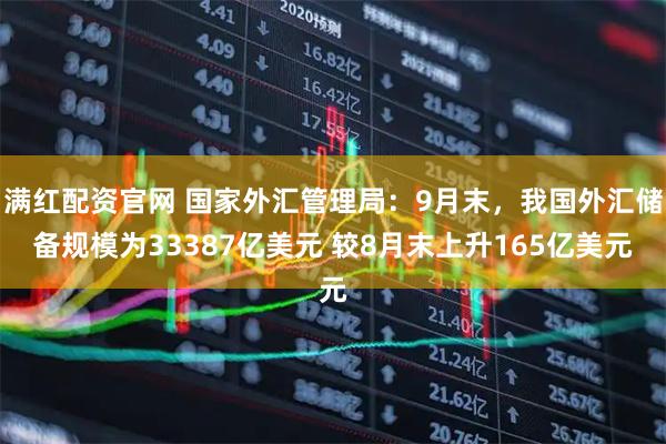 满红配资官网 国家外汇管理局：9月末，我国外汇储备规模为33387亿美元 较8月末上升165亿美元