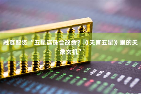 融鑫配资 “五星连珠会改命？《天官五星》里的天象玄机”