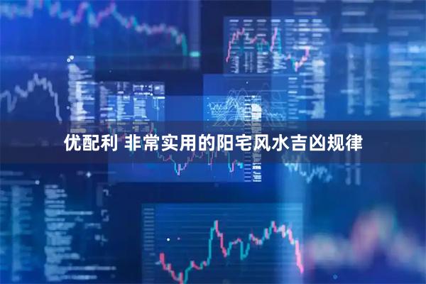 优配利 非常实用的阳宅风水吉凶规律