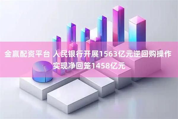 金赢配资平台 人民银行开展1563亿元逆回购操作 实现净回笼1458亿元