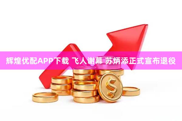 辉煌优配APP下载 飞人谢幕 苏炳添正式宣布退役