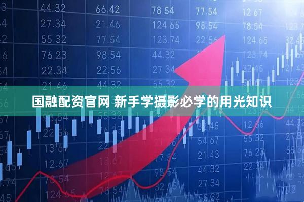 国融配资官网 新手学摄影必学的用光知识